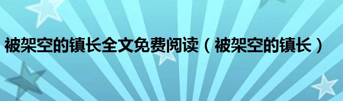 被架空的镇长全文免费阅读(被架空的镇长)