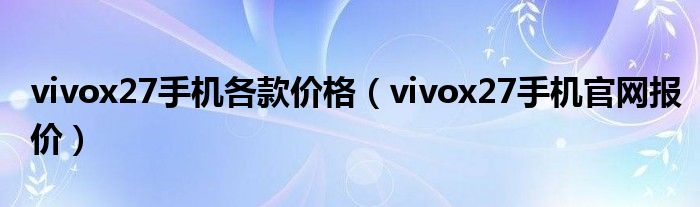 vivox27手机各款价格(vivox27手机官网报价)