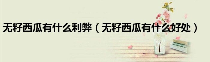无籽西瓜有什么利弊(无籽西瓜有什么好处)