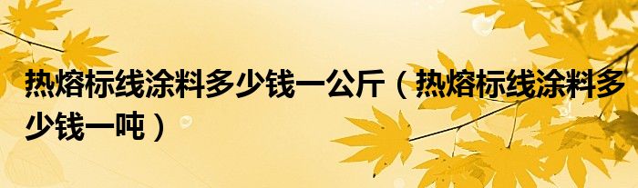 热熔标线涂料多少钱一公斤(热熔标线涂料多少钱一吨)
