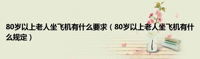 80岁以上老人坐飞机有什么要求(80岁以上老人坐飞机有什么规定)