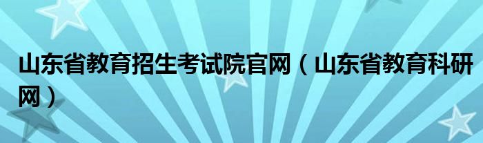 山东省教育招生考试院官网(山东省教育科研网)