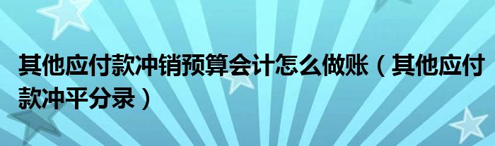 其他应付款冲销预算会计怎么做账（其他应付款冲平分录）