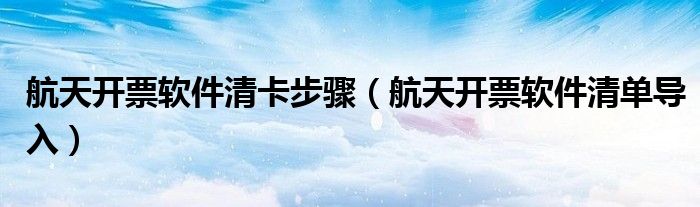 航天开票软件清卡步骤(航天开票软件清单导入)