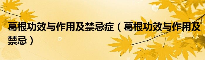 葛根功效与作用及禁忌症(葛根功效与作用及禁忌)