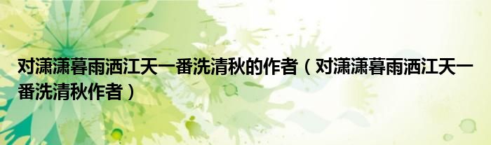 对潇潇暮雨洒江天一番洗清秋的作者(对潇潇暮雨洒江天一番洗清秋作者)