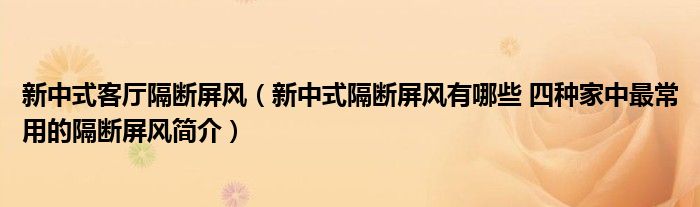 新中式客厅隔断屏风(新中式隔断屏风有哪些 四种家中最常用的隔断屏风简介)