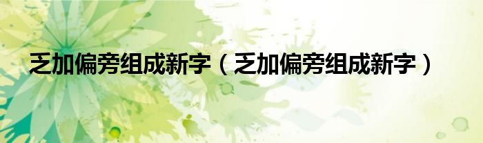 乏加偏旁组成新字(乏加偏旁组成新字)