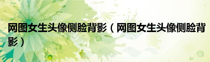 网图女生头像侧脸背影(网图女生头像侧脸背影)