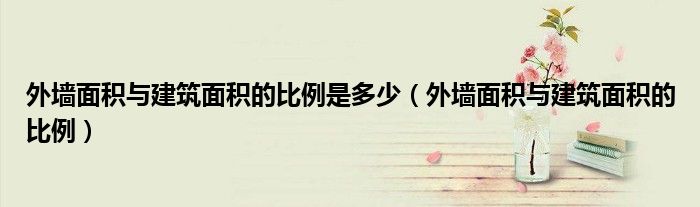 外墙面积与建筑面积的比例是多少(外墙面积与建筑面积的比例)