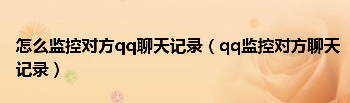 怎么监控对方qq聊天记录(qq监控对方聊天记录)
