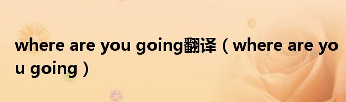 where are you going翻译(where are you going)