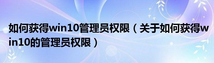 如何获得win10管理员权限(关于如何获得win10的管理员权限)