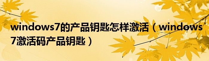 windows7的产品钥匙怎样激活(windows7激活码产品钥匙)