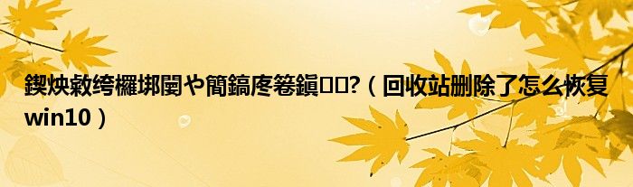 鍥炴敹绔欏垹闄や簡鎬庝箞鎭㈠?(回收站删除了怎么恢复win10)