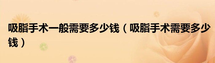 吸脂手术一般需要多少钱(吸脂手术需要多少钱)