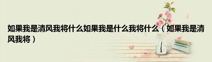 如果我是清风我将什么如果我是什么我将什么(如果我是清风我将)
