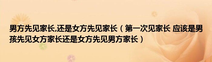 男方先见家长,还是女方先见家长（第一次见家长 应该是男孩先见女方家长还是女方先见男方家长）