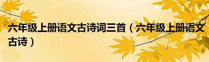 六年级上册语文古诗词三首（六年级上册语文古诗）