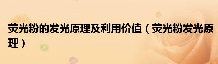 荧光粉的发光原理及利用价值(荧光粉发光原理)