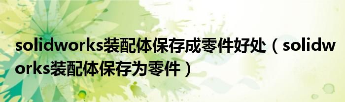 solidworks装配体保存成零件好处(solidworks装配体保存为零件)