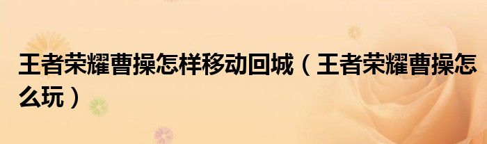 王者荣耀曹操怎样移动回城(王者荣耀曹操怎么玩)