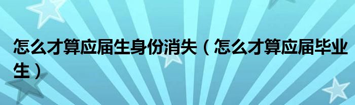怎么才算应届生身份消失(怎么才算应届毕业生)