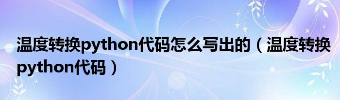 温度转换python代码怎么写出的(温度转换python代码)