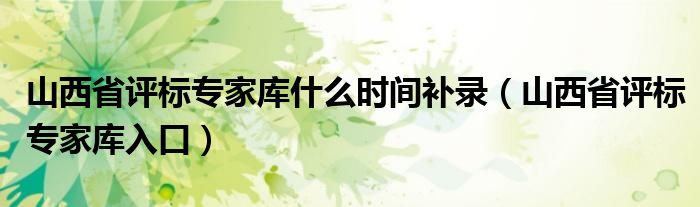 山西省评标专家库什么时间补录(山西省评标专家库入口)