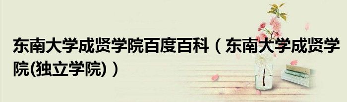 东南大学成贤学院百度百科(东南大学成贤学院(独立学院))