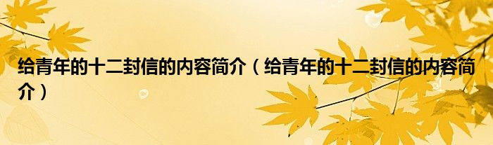 给青年的十二封信的内容简介(给青年的十二封信的内容简介)