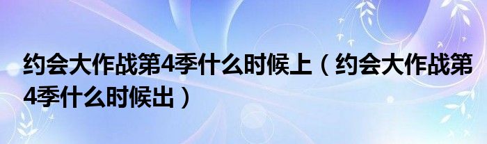 约会大作战第4季什么时候上(约会大作战第4季什么时候出)