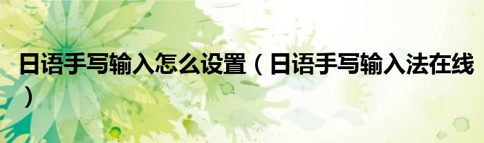 日语手写输入怎么设置(日语手写输入法在线)