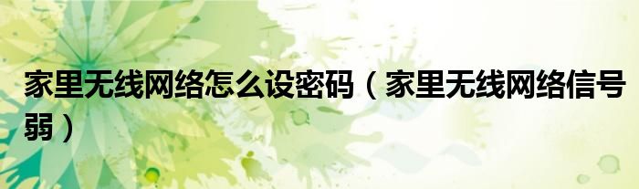 家里无线网络怎么设密码(家里无线网络信号弱)