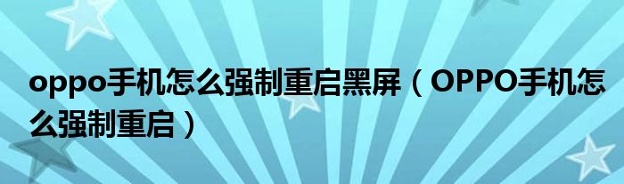 oppo手机怎么强制重启黑屏(OPPO手机怎么强制重启)