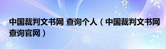 中国裁判文书网 查询个人(中国裁判文书网查询官网)