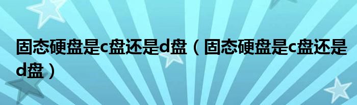 固态硬盘是c盘还是d盘(固态硬盘是c盘还是d盘)