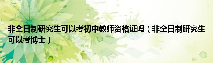 非全日制研究生可以考初中教师资格证吗(非全日制研究生可以考博士)