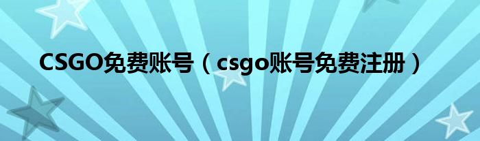 CSGO免费账号(csgo账号免费注册)
