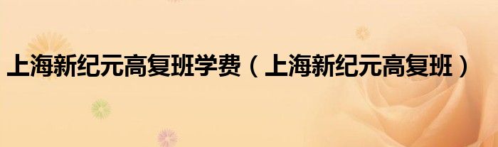 上海新纪元高复班学费(上海新纪元高复班)
