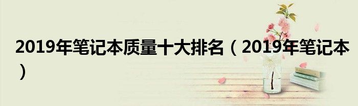 2019年笔记本质量十大排名(2019年笔记本)