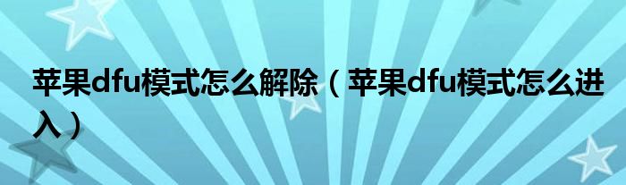苹果dfu模式怎么解除(苹果dfu模式怎么进入)
