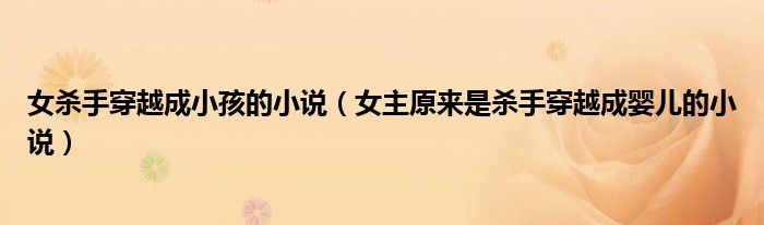 女杀手穿越成小孩的小说(女主原来是杀手穿越成婴儿的小说)