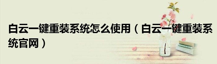 白云一键重装系统怎么使用(白云一键重装系统官网)