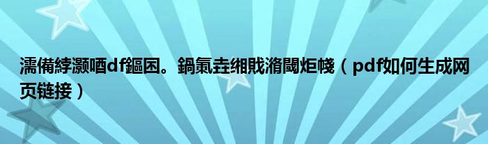 濡備綍灏唒df鏂囨。鍋氭垚缃戝潃閾炬帴(pdf如何生成网页链接)