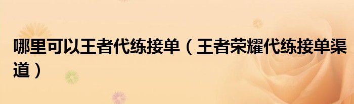 哪里可以王者代练接单(王者荣耀代练接单渠道)