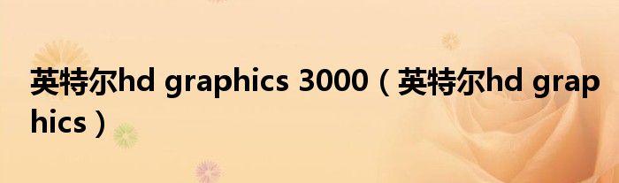 英特尔hd graphics 3000(英特尔hd graphics)