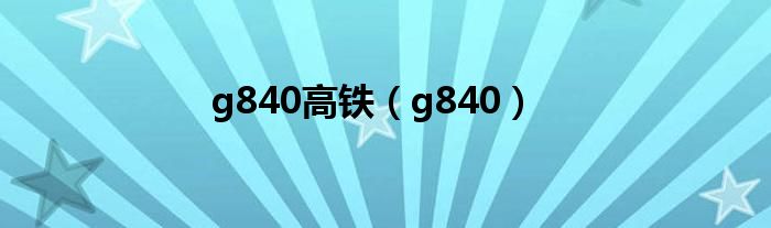 g840高铁(g840)