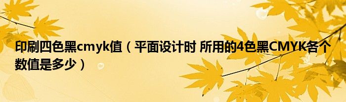 印刷四色黑cmyk值(平面设计时 所用的4色黑CMYK各个数值是多少)