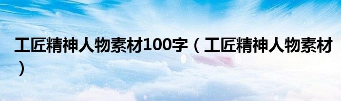 工匠精神人物素材100字(工匠精神人物素材)